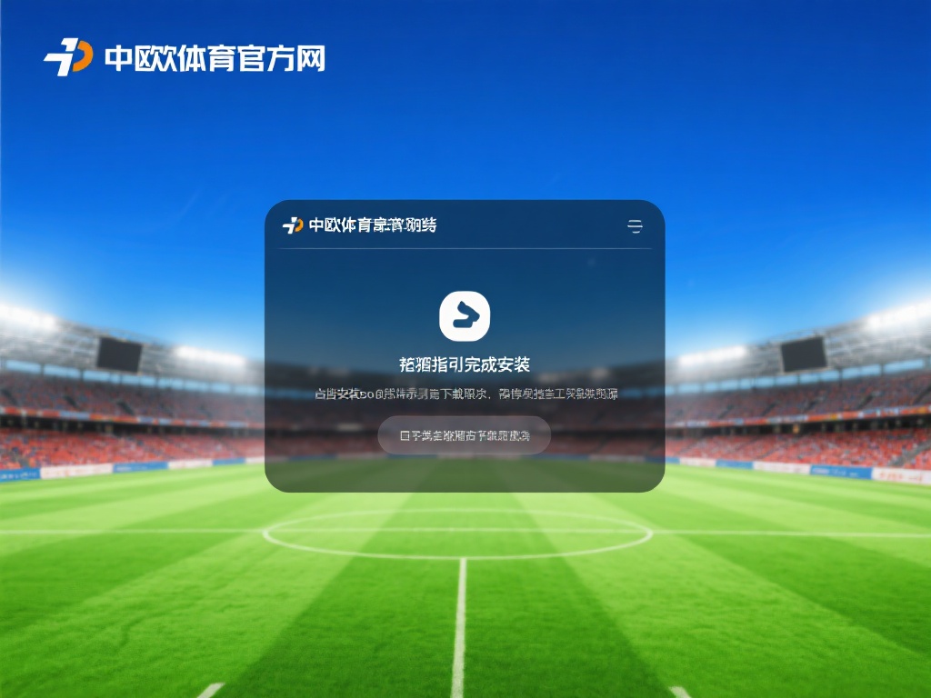 如何安全完成中欧体育官方网下载并安装 (如何安全快速完成中欧体育官方网的下载与安装指南) 按照指引完成安装:双击安装包或按照提示逐步操作,完