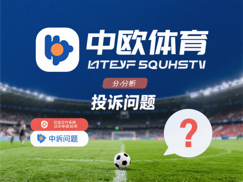 中欧体育投诉问题解析，平台服务亟需改进 (中欧体育投诉问题深度解析，平台服务亟待改进提升）